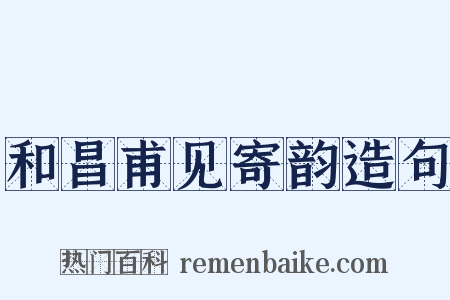 和昌甫见寄韵造句是什么意思的图片